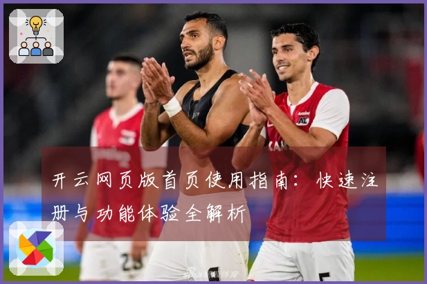 开云网页版首页使用指南：快速注册与功能体验全解析
