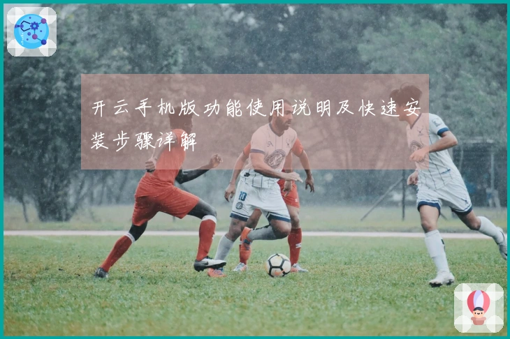 开云手机版功能使用说明及快速安装步骤详解