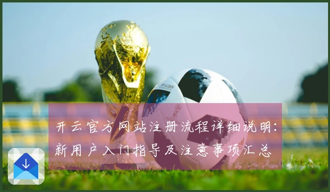 开云官方网站注册流程详细说明：新用户入门指导及注意事项汇总