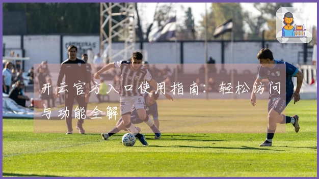 开云官方入口使用指南：轻松访问与功能全解