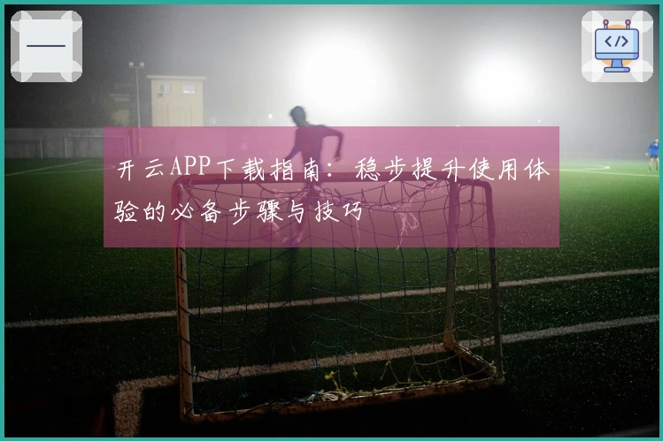 开云APP下载指南：稳步提升使用体验的必备步骤与技巧