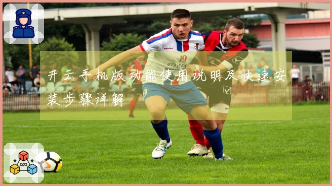 开云手机版功能使用说明及快速安装步骤详解