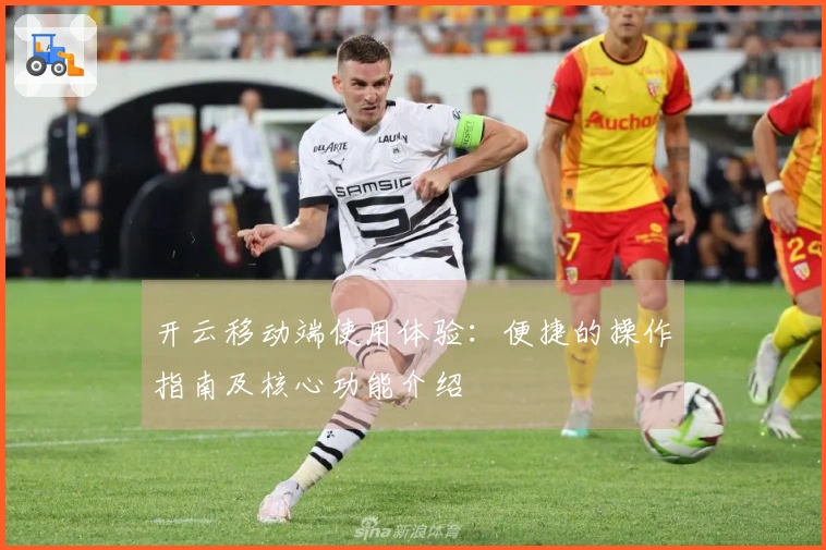 开云移动端使用体验：便捷的操作指南及核心功能介绍