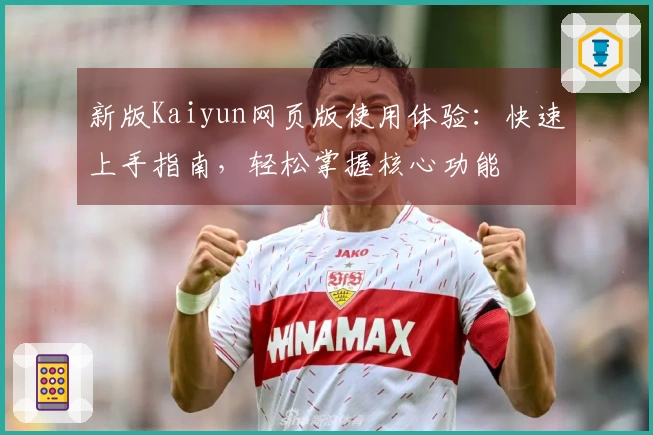 新版Kaiyun网页版使用体验：快速上手指南，轻松掌握核心功能