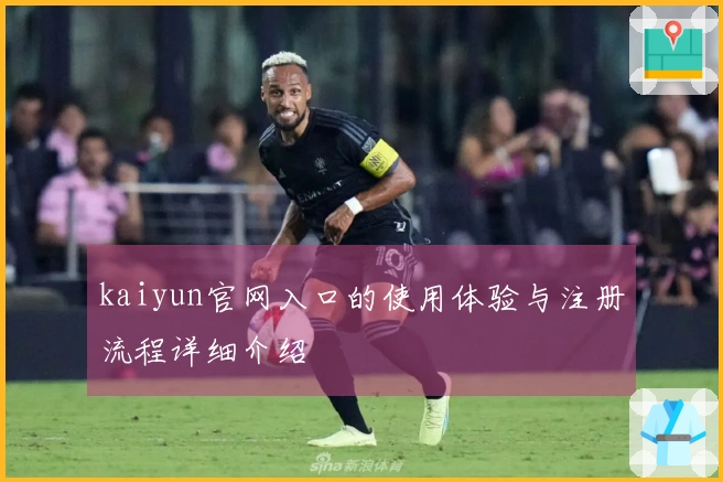 kaiyun官网入口的使用体验与注册流程详细介绍