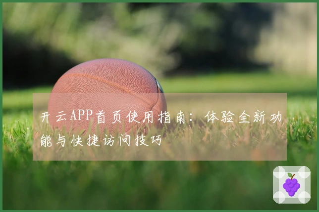 开云APP首页使用指南：体验全新功能与快捷访问技巧