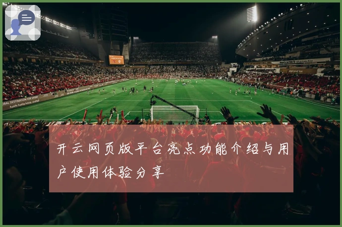 开云网页版平台亮点功能介绍与用户使用体验分享