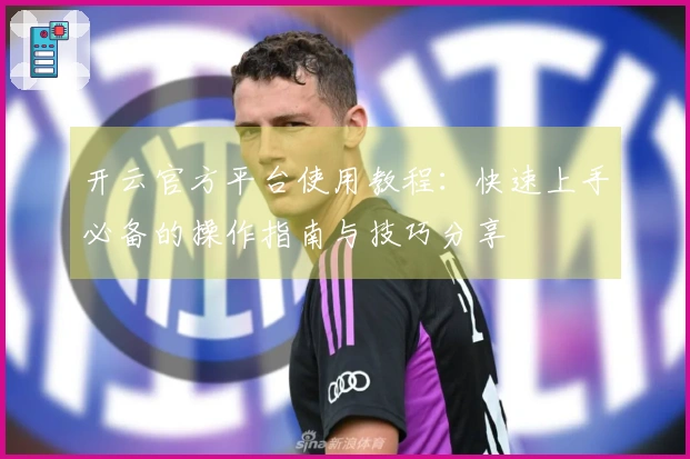 开云官方平台使用教程：快速上手必备的操作指南与技巧分享