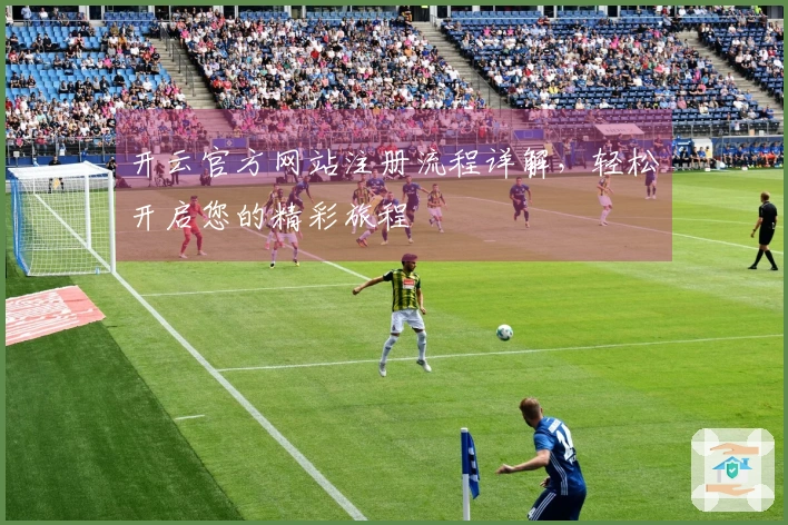 开云官方网站注册流程详解,轻松开启您的精彩旅程