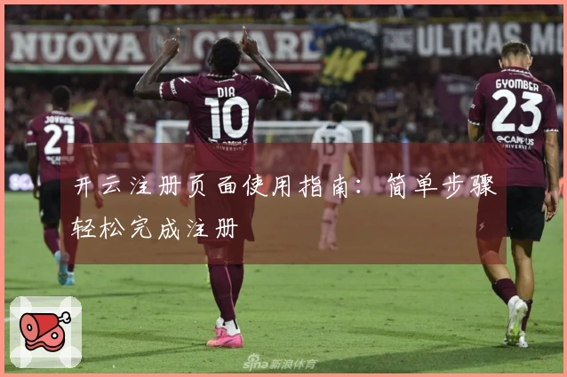 开云注册页面使用指南：简单步骤轻松完成注册