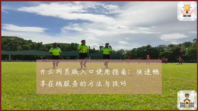 开云网页版入口使用指南：快速畅享在线服务的方法与技巧