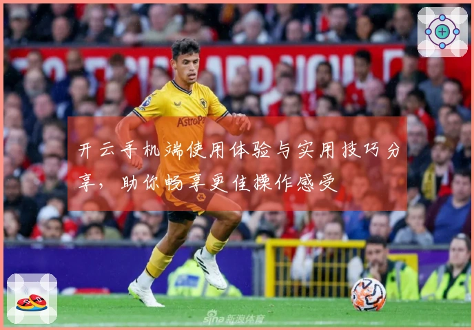 开云手机端使用体验与实用技巧分享，助你畅享更佳操作感受