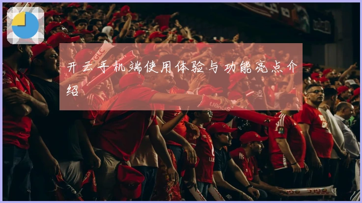 开云手机端使用体验与功能亮点介绍