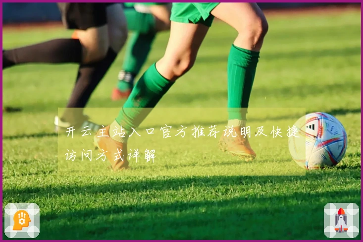 开云主站入口官方推荐说明及快捷访问方式详解