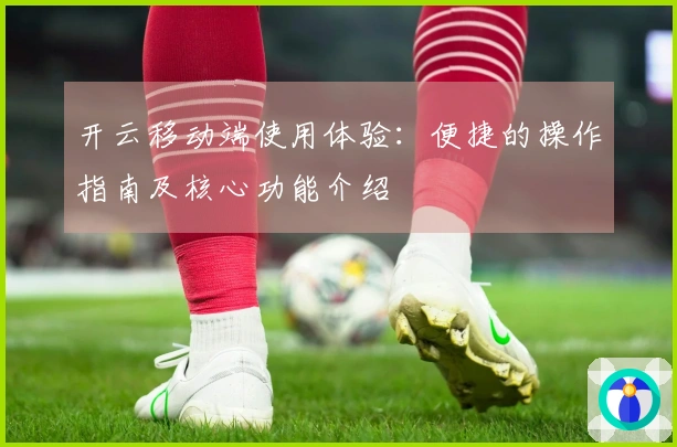 开云移动端使用体验：便捷的操作指南及核心功能介绍